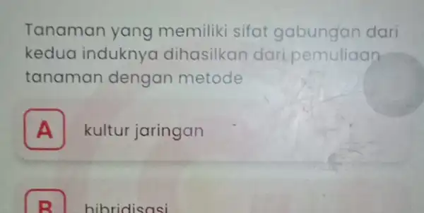 Tanaman yang memiliki sifat gabungan dari kedua induknya dihasilkan dari pemuliaan tanaman dengan metode A kultur jaringan B