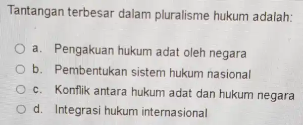 Tantangan terbesar dalam pluralisme hukum adalah: a. P engakuan hukum adat oleh negara b . Pembentuk an sistem hukum nasional c. Konflik antara hukum