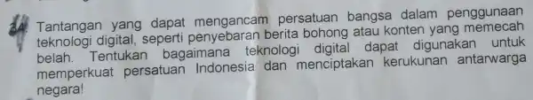 Tantangan yang dapat mengancam persatuan bangsa dalam penggunaan digital, seperti berita bohong atau konten yang belah Tentukan bagaimana teknologi dapat digunakan untuk memperkuat persatuan