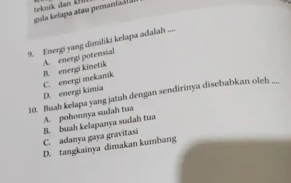 teknik dan krau po gula kelapa atau pemanfaatan 9. Energi yang dimiliki kelapa adalah __ Enenergi potensial B. energi kinetik B. energi mekanik D.