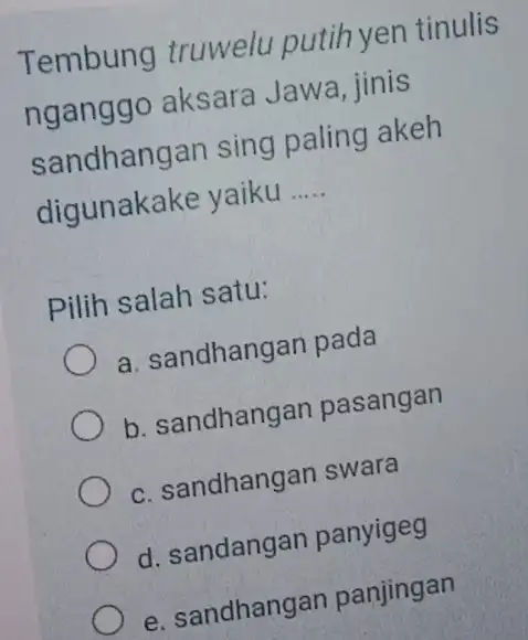 Tembung truwelu putih yen tinulis nganggo aksara Jawa, jinis sandhangan sing paling akeh digunakake yaiku __ Pilih salah satu: a. sandhangan pada b. sandhangan