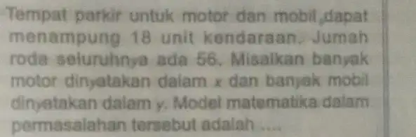 Tempat parkir untuk motor dan mobil,dapat menampung 18 unit kendaras n. Jumah roda seluruhn ya ada 56. Misalkan banyak motor dinyatakan dalam x dan