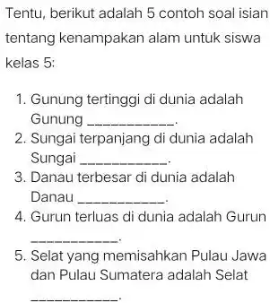 Tentu, berikut adalah 5 contoh soal isian tentang kenampakan alam untuk siswa kelas 5: 1. Gunung tertinggi di dunia adalah Gunung __ 2. Sungai