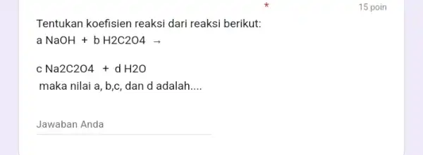 Tentukan koefisien reaksi dari reaksi berikut: a NaOH+bH2C2O4arrow c Na2C2O4+dH2O maka nilai a, b,c , dan d adalah __ __ 15 poin