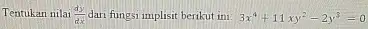 Tentukan nilai (dy)/(dx) dari fungsi implisit berikut ini. 3x^4+11xy^2-2y^3=0