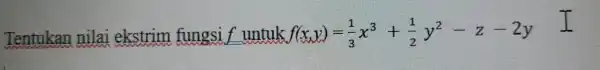 Tentukan nilai ekstrim fungsi f untuk f(x,y)=(1)/(3)x^3+(1)/(2)y^2-z-2y I