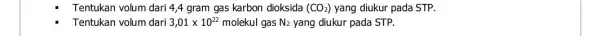 Tentukan volum dari 4,4 gram gas karbon dioksida (CO_(2)) yang diukur pada STP. Tentukan volum dari 3,01times 10^22 molekul gas N_(2) yang diukur pada