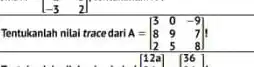 Tentukanlah nilai tracedari A = A=[} 3&0&-9 8&9&7 2&5&8 ]