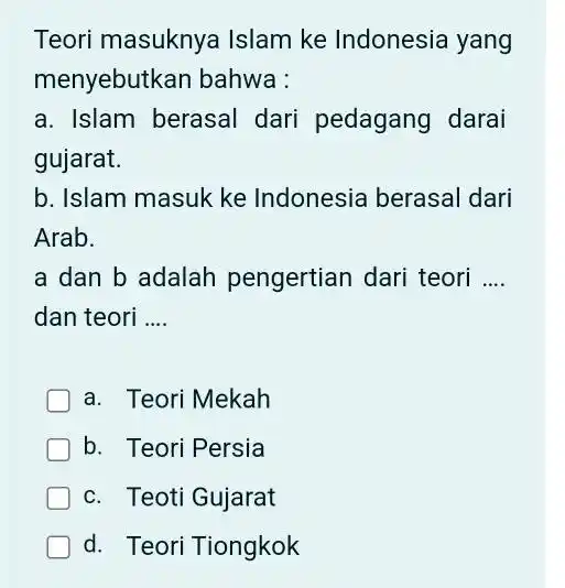 Teori masuknya Islam ke Indonesia yang menyebutkan bahwa : a. Islam berasal dari pedagang darai gujarat. b. Islam masuk ke Indonesia berasal dari Arab.