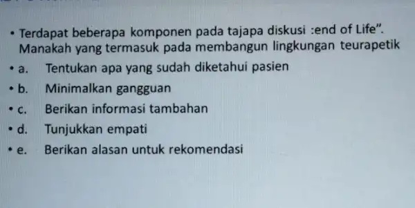 - Terdapat beberapa komponen pada tajapa diskusi :end of Life". Manakah yang termasuk pada membangun lingkungan teurapetik a.Tentukan apa yang sudah diketahui pasien b.