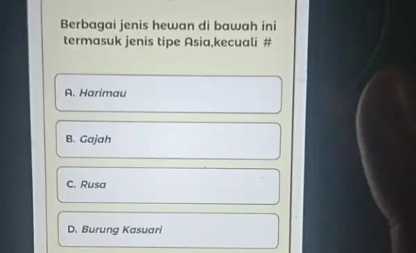 termasuk jenis tipe Asia,kecuali # Berbagai jenis hewan di bawah ini A. Harimau B. Gajah C. Rusa D. Burung Kasuari