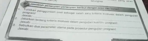 terungkap Jawablah pertanyaan -pertanyaan berikut dengar jelas dan benar! 1. Tuliskan penggunaan cost sebagai salah satu kriteria evaluasi dalam pengujian program! Jawab: ... __