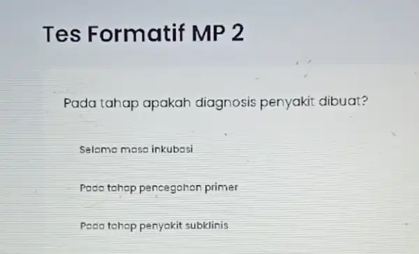 Tes F ormatif MP 2 Pada tahap apakah diagnosis penyakit dibuat? Seleme moso inkubosi Pada tahap pencegahan primer Pada tahop penyakit subklinis