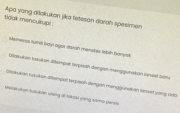 tidak mencukupi : Apa yang dilakukan jika tetesan darah spesimen Memeras tumit bayi agar darah menetes lebih banyak Dilakukan tusukan ditempat terpisah dengan menggunakan