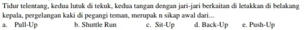 Tidur telentang, kedua lutuk di tekuk, kedua tangan dengan jari-jari berkaitan di letakkan di belakang kepala, pergelangan kaki di pegangi teman, merupak n sikap