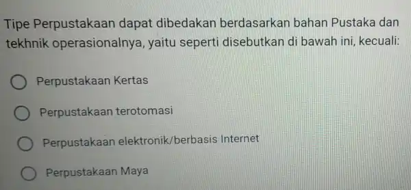 Tipe Perpustakaan dapat dibedakan berdasarkan bahan Pustaka dan tekhnik operasionalnya , yaitu seperti disebutkan di bawah ini kecuali: Perpustakaan Kertas Perpustakaan terotomasi Perpustakaan elektronik