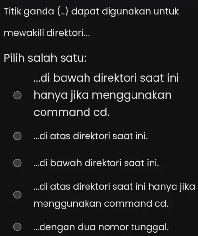 Titik ganda (..) dapat digunakan untuk mewakili direktori. __ Pilih salah satu: __ di bawah direktori saat ini hanya jika menggunakan command cd. __