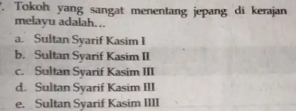 Tokoh yang sangat menentang jepang di kerajan melayu adalah __ a. Sultan Syarif Kasim I b. Sultan Syarif Kasim II c. Sultan Syarif Kasim