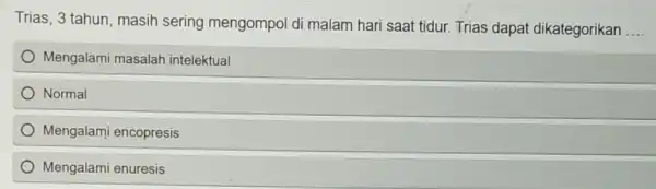 Trias, 3 tahun, masih sering mengompol di malam hari saat tidur Trias dapat dikategorikan __ Mengalami masalah intelektual Normal Mengalami encopresis Mengalami enuresis