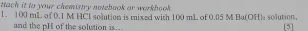 ttach it to your chemistry notebook or workbook 1. 100 mL of 0.1 M HCl solution is mixed with 100 mL of 0.05 M