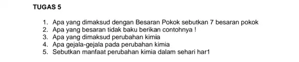 TUGAS 5 1. Apa yang dimaksud dengan Besaran Pokok sebutkan 7 besaran pokok 2. Apa yang besaran tidak baku berikan contohnya! 3. Apa yang