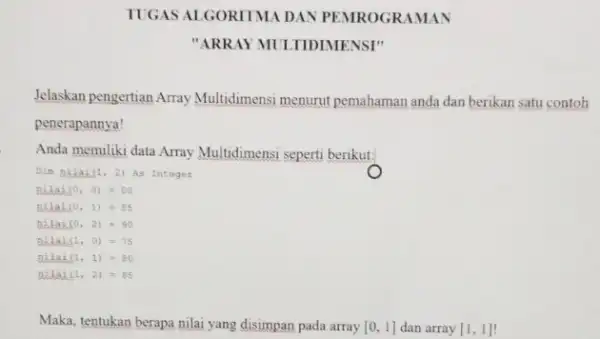 TUGAS ALGORIIMA DAN PEMROGRAMAN "ARRAY MULTIDIMENSI" Jelaskan pengertian Array Multidimensi menurut pemahaman anda dan berikan satu contoh penerapannya! Anda memiliki data Array Multidimensi seperti