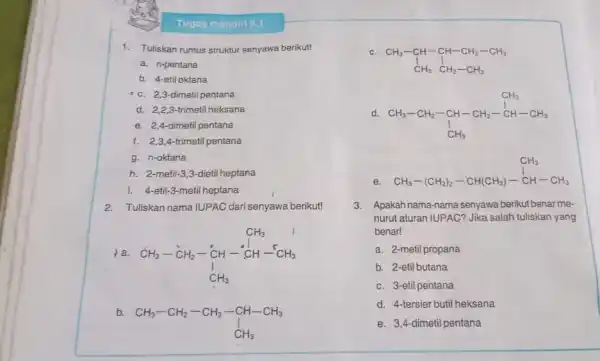 Tugas mandiri 5.1 1. Tuliskan rumus struktur senyawa berikut! a. n-pentana b. 4-etil oktana c. 2,3-dimetil pentana d. 2,2,3-trimetil heksana e. 2,4-dimetil pentana f.