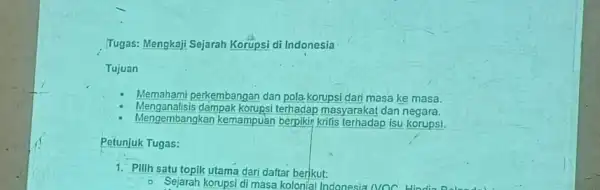 Tugas: Mengkaji Sejarah Korupsi di Indonesia Tujuan Memahami perkembangan dan pola-korupsi dari masa ke masa. Menganalisis dampak korupsi terhadap masyarakat dan negara. Mengembangkan kemampuan