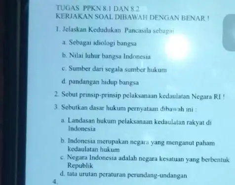 TUGAS PPKN 8.1 DAN 8.2 KERJAKAN SOAL DIBAWAH DENGAN BENAR! 1. Jelaskan Kedudukan Pancasila sebagai a. Sebagai idiologi bangsa b. Nilai luhur bangsa Indonesia