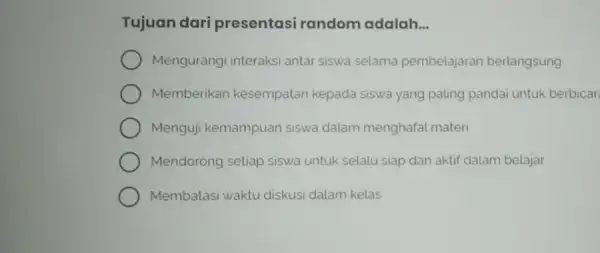 Tujuan dari presentasi random adalah __ Mengurangi interaksi antar siswa selama pembelajaran berlangsung Memberikan kesempatan kepada siswa yang paling pandai untuk berbicar Menguji kemampuan