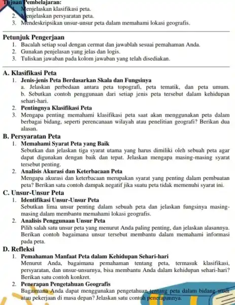 Tujuan Pembelajaran: Menjelaskan klasifikasi peta 2. Menjelaskan persyaratan peta. 3. Mendeskripsikan unsur unsur peta dalam memahami lokasi geografis. Petunjuk Pengerjaan 1. Bacalah setiap soal