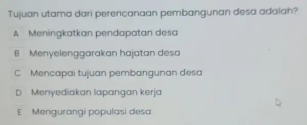 Tujuan utama dari perencanaan pembangunan desa adalah? A Meningkatkan pendapatan desa B Menyelenggarakan hajatan desa C Mencapai tujuan pembangunan desa D Menyediakan lapangan kerja