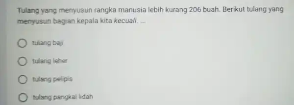 Tulang yang menyusun rangka manusia lebih kurang 206 buah Berikut tulang yang menyusun bagian kepala kita kecuali. __ tulang baji tulang leher tulang pelipis