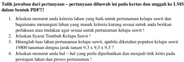 Tulih jawaban dari pertanyaan - pertanyaan dibawah ini pada kertas dan unggah ke LMS dalam bentuk PDF! 1. Jelaskan menurut anda kriteria lahan yang