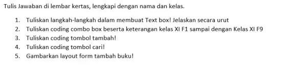 Tulis Jawaban di lembar kertas, lengkapi dengan nama dan kelas. 1. Tuliskan langkah-langkah dalam membuat Text box!Jelaskan secara urut 2. Tuliskan coding combo box