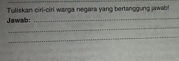 Tuliskan ciri-ciri warga negara yang bertanggung jawab! __ Jawab: ...................................................................... ......................................................................