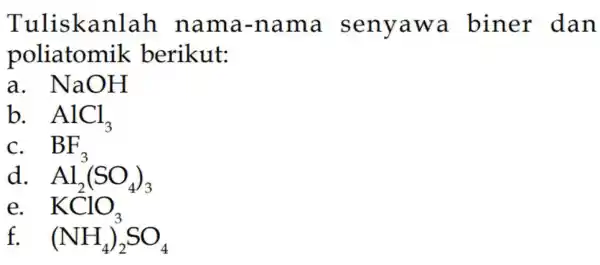 Tuliskan lah nama -nama senyawa biner dan poliatomik berikut: a. . NaOH b. AlCl_(3) BF_(3) d. Al_(2)(SO_(4))_(3) e. KClO_(3) f. (NH_(4))_(2)SO_(4)