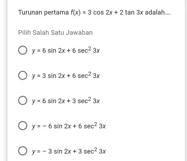 Turunan pertama f(x)=3cos2x+2tan3x adalah __ Pilih Salah Satu Jawaban y=6sin2x+6sec^23x y=3sin2x+6sec^23x y=6sin2x+3sec^23x y=-6sin2x+6sec^23x y=-3sin2x+3sec^23x