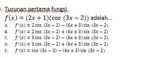 . Turunan pertama tunesi f(x)=(2x+1)(cos(3x-2)) adalah. __ f'(x)=2cos(3x-2)-(6x+3)sin(3x-2) f'(x)=2cos(3x-2)+(6x+3)sin(3x-2) f'(x)=3cos(3x-2)-(6x+3)sin(3x-2) f'(x)=3cos(3x-2)+(6x+3)sin(3x-2) f'(x)=cos(3x-2)-(6x+3)sin(3x-2)