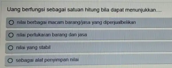 Uang berfungsi sebagai satuan hitung bila dapat menunjukkan __ nilai berbagai macam barang/jasa yang diperjualbelikan nilai pertukaran barang dan jasa nilai yang stabil sebagai