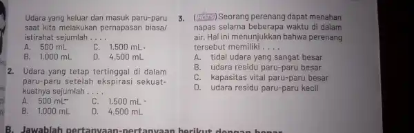 Udara yang keluar dan masuk paru-paru saat kita melakukan pernapasan biasa/ istirahat sejumlah __ A. 500 mL C. 1.500 mL B. 1.000 mL D.