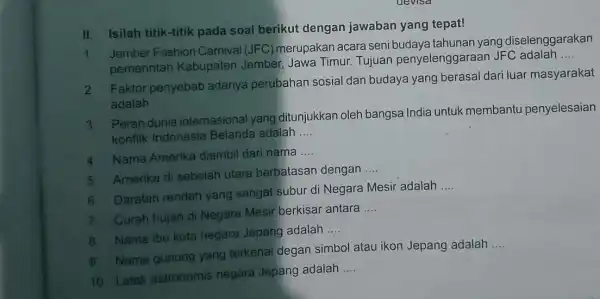 uevisa II. Isilah titik-titik pada soal berikut dengan jawaban yang tepat! Jember Fashion Carnival (JFC merupakan acara seni budaya tahunan yang diselenggarakan pemerintah Kabupaten