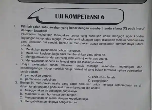 UJI ETENSI 6 Pilihlah salah satu jawaban yang benar dengan memberi tanda silang (X) pada huruf di depan Jawaban! 1. Pelestarian lingkungan merupakan upaya