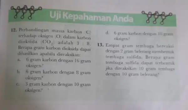 Uji Kepaha man Anda 12 . Perbandingar massa karbon (C) terhadap oksigen (O) dalam karbon dioksida (CO_(2)) adalah 3:8 Berapa gram karbon dioksida dapat