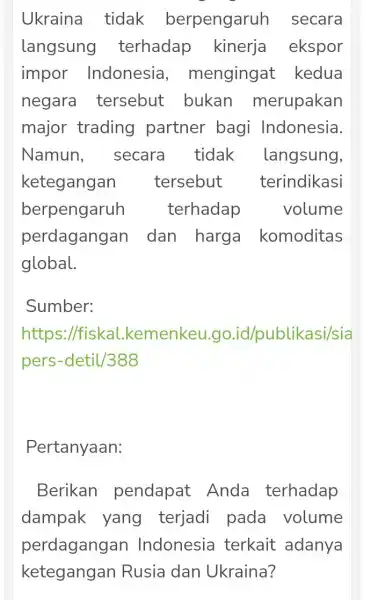 Ukraina tidak berpengaruh secara langsung terhadap kinerja ekspor impor Indonesia , mengingat kedua negara tersebut bukan merupakan major trading partner bagi Indonesia. Namun ,