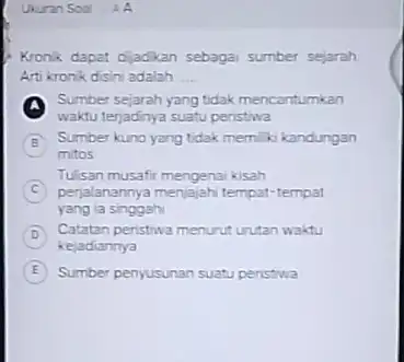 Ukuran Soal AA Kronik dapat dijadkan sebaga sumber sejarah Arti kronk disini adalah __ A Sumber sejarah yang tidak mencantumkan waktu terjadnya suatu peristiwa