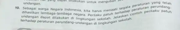 undangan. 10. Sebagai warga Negara Indonesia, kita harus menaat segala peraturan perundang. dihasilkan lembaga-lembaga negara. Perilaku undangan dapat dilakukan di lingkungan sekolah, Jelaskan contoh