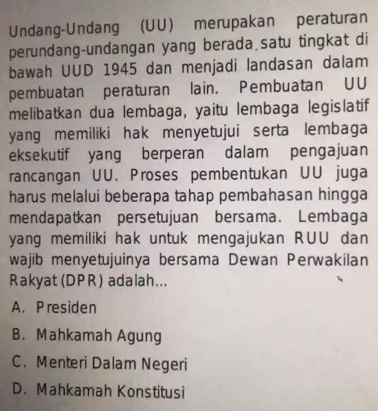 Undang-Undang . (UU)merupakan peraturan perundang -undangan yang berada satu tingkat di bawah UU D 1945 dan menjadi landasan dalam pembuatan peraturan lain . Pembuatan