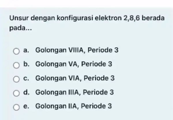 Unsur dengan konfigurasi elektron 2,8,6 berada pada __ a. Golongan VIIIA, Periode 3 b. Golongan VA Periode 3 c. Golongan VIA, Periode 3 d.