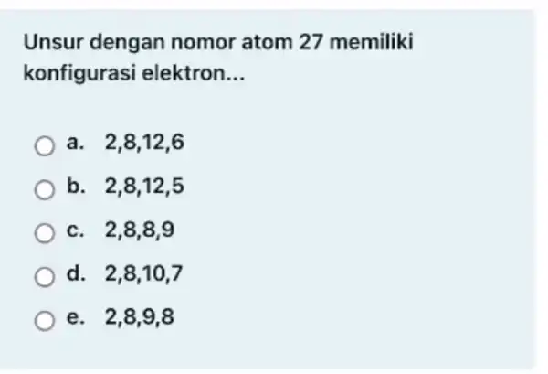 Unsur dengan nomor atom 27 memiliki konfigurasi elektron __ a. 2,8,12 . 6 b. 2,8,12 , 5 c. 2,8,8 g d. 2,8,107 e. 2,8,98